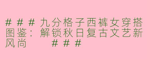 ###九分格子西裤女穿搭图鉴：解锁秋日复古文艺新风尚

###