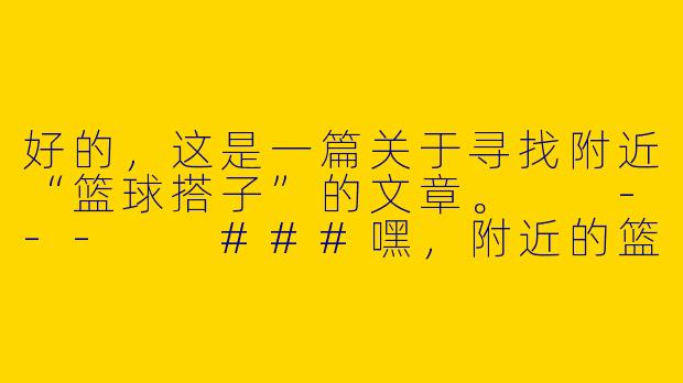 好的，这是一篇关于寻找附近“篮球搭子”的文章。

---

###嘿，附近的篮球搭子，你在哪里？

###