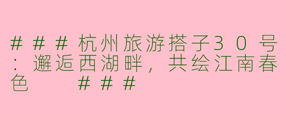 ###杭州旅游搭子30号：邂逅西湖畔，共绘江南春色

###