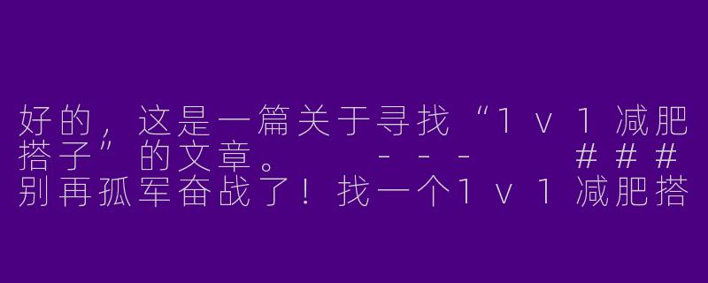 好的，这是一篇关于寻找“1v1减肥搭子”的文章。

---

###别再孤军奋战了！找一个1v1减肥搭子，成为彼此的光

###-找减肥搭子1v1