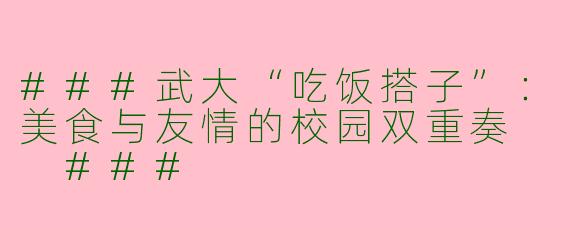 ###武大“吃饭搭子”：美食与友情的校园双重奏

###