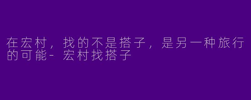 在宏村，找的不是搭子，是另一种旅行的可能-宏村找搭子