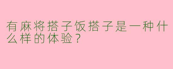 有麻将搭子饭搭子是一种什么样的体验？