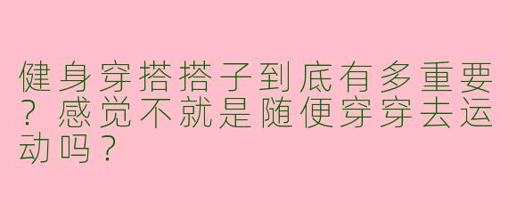 健身穿搭搭子到底有多重要？感觉不就是随便穿穿去运动吗？