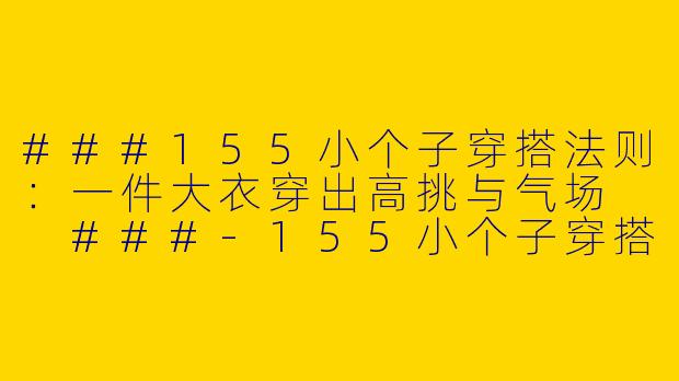 ###155小个子穿搭法则：一件大衣穿出高挑与气场

###-155小个子穿搭一套大衣