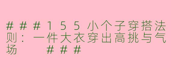 ###155小个子穿搭法则：一件大衣穿出高挑与气场

###