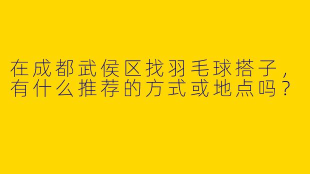 在成都武侯区找羽毛球搭子，有什么推荐的方式或地点吗？