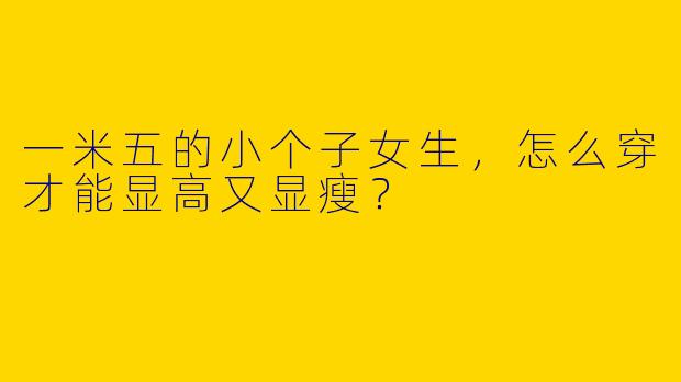 一米五的小个子女生，怎么穿才能显高又显瘦？