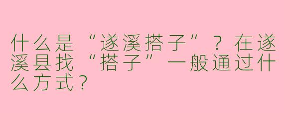 什么是“遂溪搭子”？在遂溪县找“搭子”一般通过什么方式？