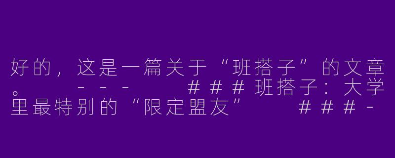 好的，这是一篇关于“班搭子”的文章。

---

###班搭子：大学里最特别的“限定盟友”

###-班搭子
