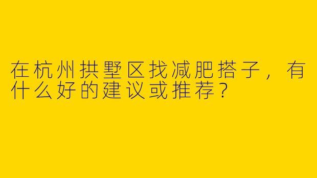 在杭州拱墅区找减肥搭子，有什么好的建议或推荐？