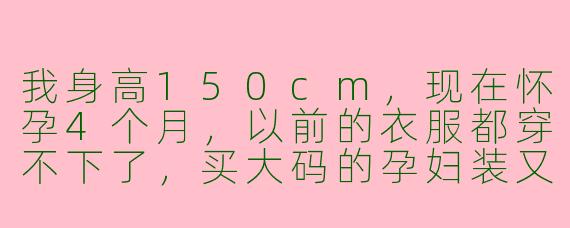我身高150cm，现在怀孕4个月，以前的衣服都穿不下了，买大码的孕妇装又显得特别臃肿拖沓，整个人看起来更矮了。请问小个子孕妈妈在孕期穿搭上有什么显高、显精神的实用技巧吗？