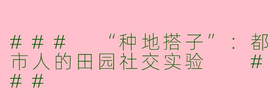 ###
“种地搭子”：都市人的田园社交实验

###