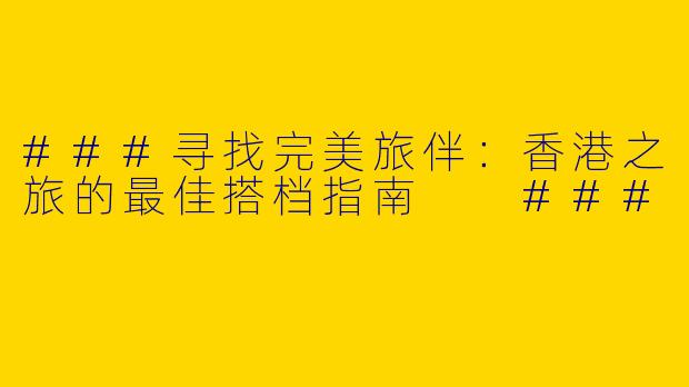###寻找完美旅伴：香港之旅的最佳搭档指南

###