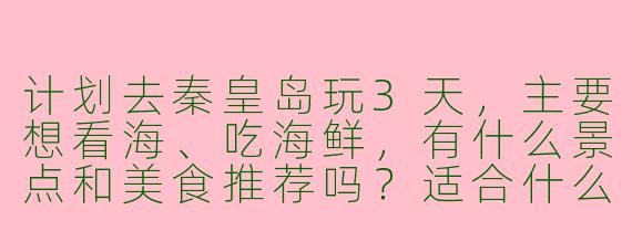 计划去秦皇岛玩3天，主要想看海、吃海鲜，有什么景点和美食推荐吗？适合什么交通方式？
