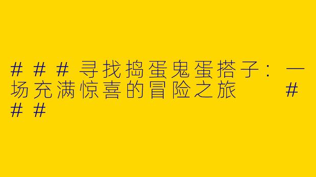 ###寻找捣蛋鬼蛋搭子：一场充满惊喜的冒险之旅

###