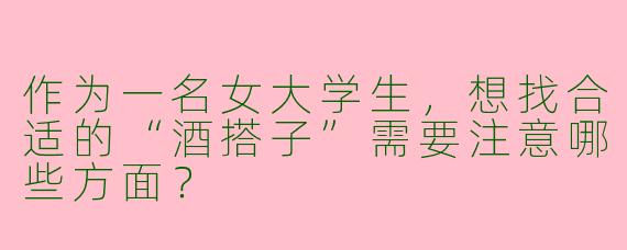 作为一名女大学生，想找合适的“酒搭子”需要注意哪些方面？