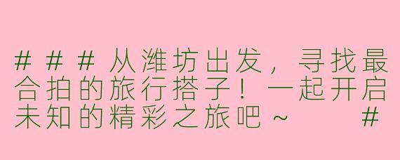 ###从潍坊出发，寻找最合拍的旅行搭子！一起开启未知的精彩之旅吧～

###
