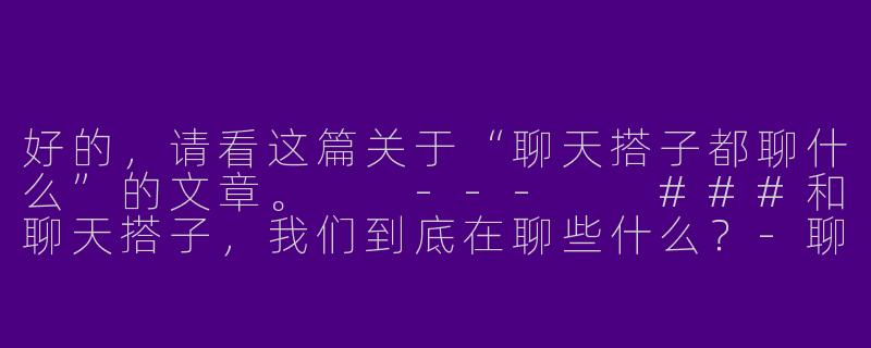 好的，请看这篇关于“聊天搭子都聊什么”的文章。

---

###和聊天搭子，我们到底在聊些什么？-聊天搭子都聊什么