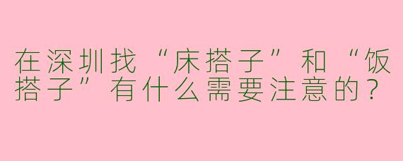 在深圳找“床搭子”和“饭搭子”有什么需要注意的？