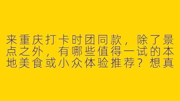 来重庆打卡时团同款，除了景点之外，有哪些值得一试的本地美食或小众体验推荐？想真正感受他们镜头下的山城烟火气！