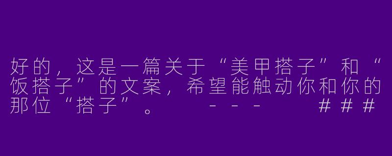 好的，这是一篇关于“美甲搭子”和“饭搭子”的文案，希望能触动你和你的那位“搭子”。

---

###最好的关系：是美甲搭子，也是饭搭子

###-美甲搭子饭搭子文案