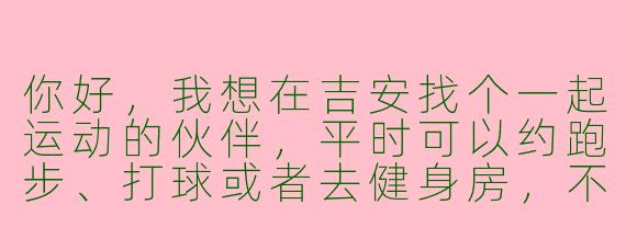 你好，我想在吉安找个一起运动的伙伴，平时可以约跑步、打球或者去健身房，不知道有没有什么好的途径或者平台可以推荐？