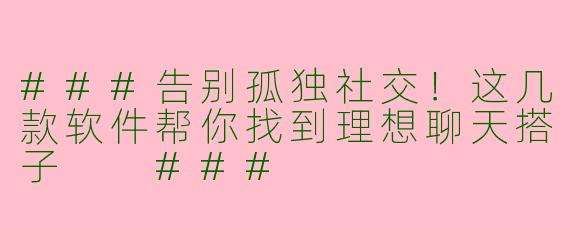 ###告别孤独社交！这几款软件帮你找到理想聊天搭子

###