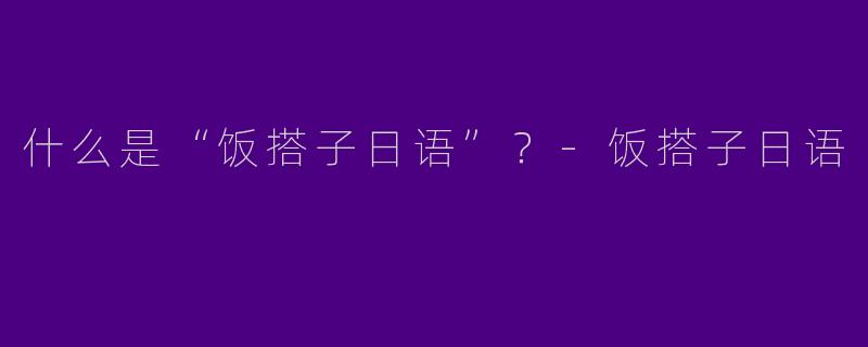什么是“饭搭子日语”？-饭搭子日语