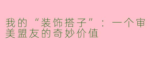 我的“装饰搭子”：一个审美盟友的奇妙价值