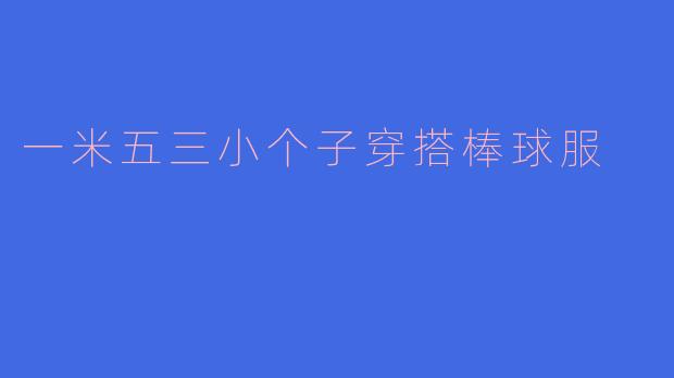 一米五三小个子穿搭棒球服