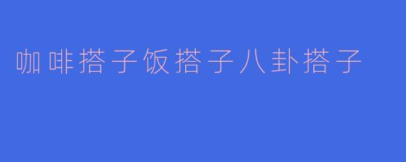 咖啡搭子饭搭子八卦搭子