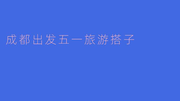 成都出发五一旅游搭子