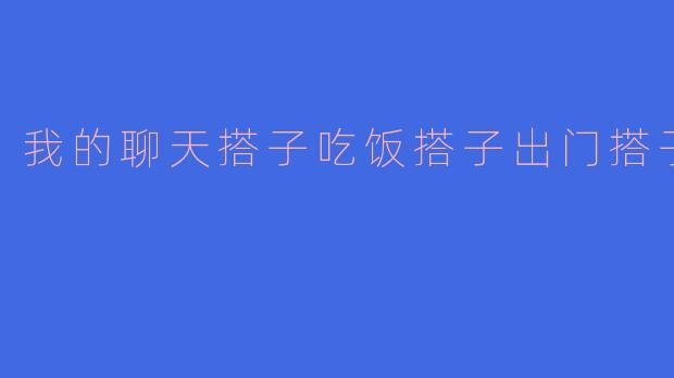 我的聊天搭子吃饭搭子出门搭子