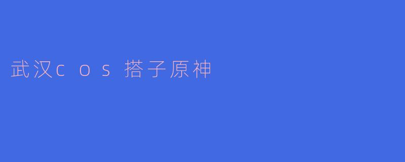 武汉cos搭子原神
