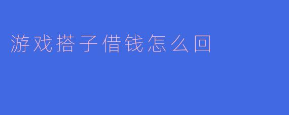 游戏搭子借钱怎么回