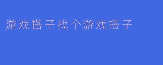 游戏搭子找个游戏搭子