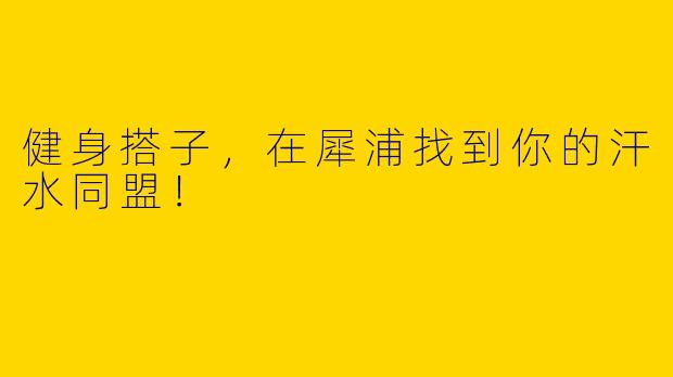 健身搭子，在犀浦找到你的汗水同盟！