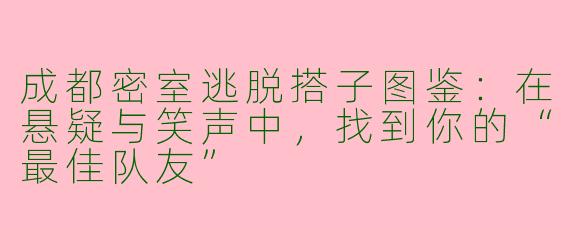 成都密室逃脱搭子图鉴：在悬疑与笑声中，找到你的“最佳队友”
