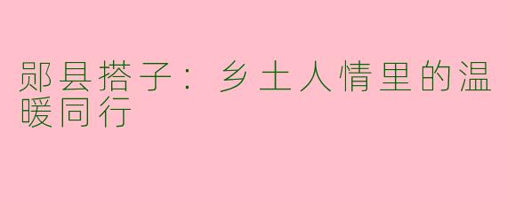 郧县搭子：乡土人情里的温暖同行
