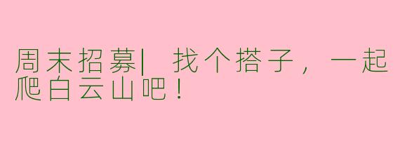 周末招募|找个搭子，一起爬白云山吧！