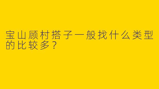 宝山顾村搭子一般找什么类型的比较多?