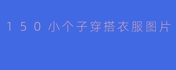 150小个子穿搭衣服图片