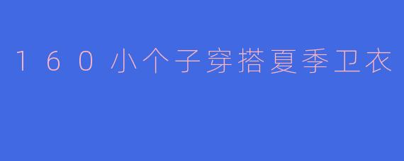 160小个子穿搭夏季卫衣