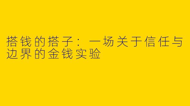 搭钱的搭子：一场关于信任与边界的金钱实验