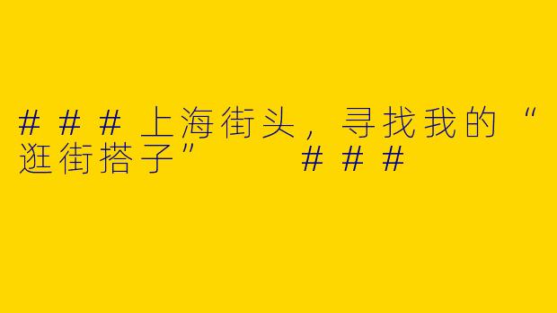 ###上海街头，寻找我的“逛街搭子”

###