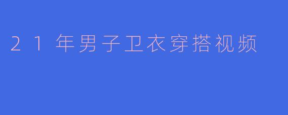 21年男子卫衣穿搭视频