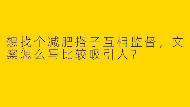 想找个减肥搭子互相监督，文案怎么写比较吸引人？