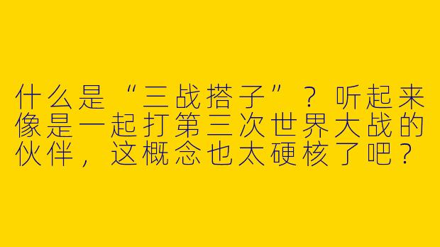 什么是“三战搭子”？听起来像是一起打第三次世界大战的伙伴，这概念也太硬核了吧？
