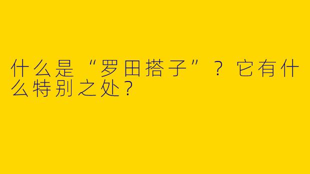 什么是“罗田搭子”？它有什么特别之处？